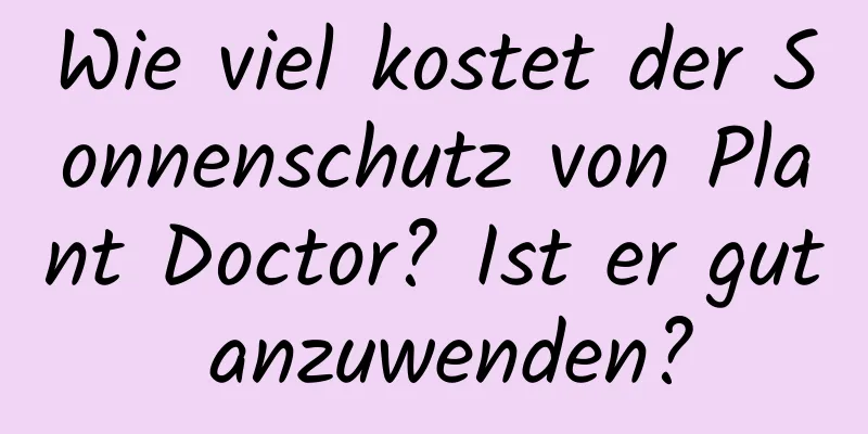 Wie viel kostet der Sonnenschutz von Plant Doctor? Ist er gut anzuwenden?
