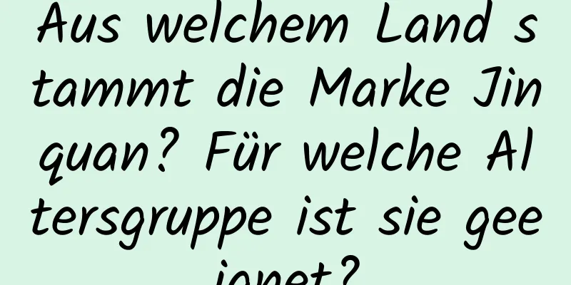 Aus welchem ​​Land stammt die Marke Jinquan? Für welche Altersgruppe ist sie geeignet?