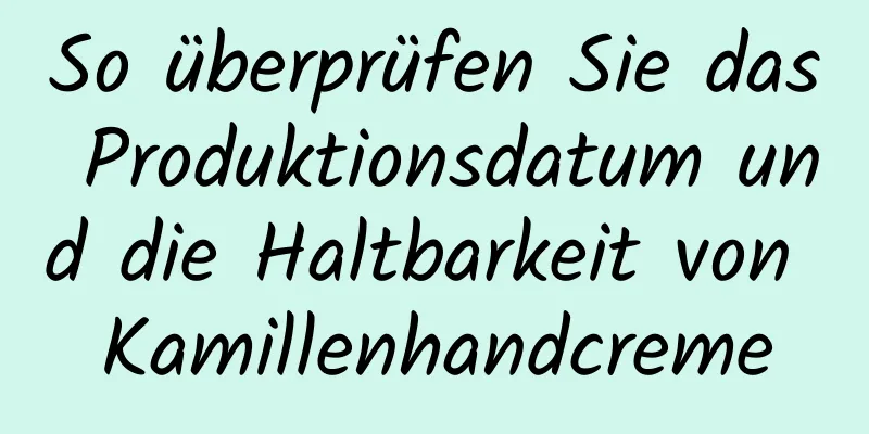 So überprüfen Sie das Produktionsdatum und die Haltbarkeit von Kamillenhandcreme