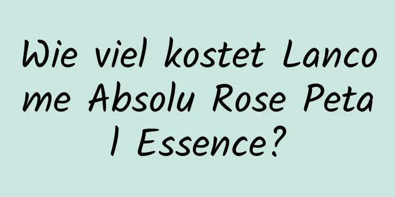 Wie viel kostet Lancome Absolu Rose Petal Essence?