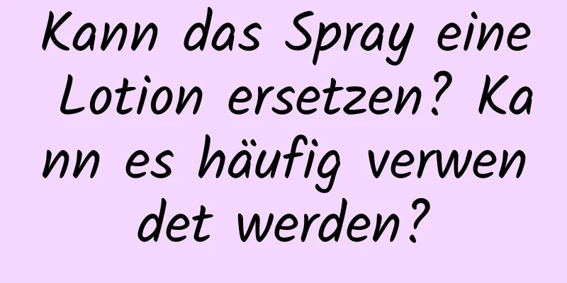 Kann das Spray eine Lotion ersetzen? Kann es häufig verwendet werden?
