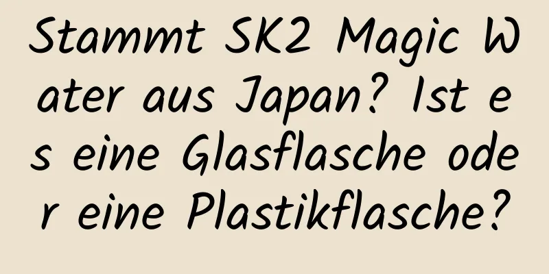 Stammt SK2 Magic Water aus Japan? Ist es eine Glasflasche oder eine Plastikflasche?