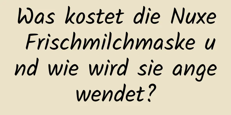 Was kostet die Nuxe Frischmilchmaske und wie wird sie angewendet?