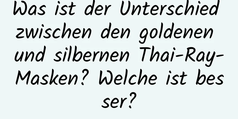 Was ist der Unterschied zwischen den goldenen und silbernen Thai-Ray-Masken? Welche ist besser?