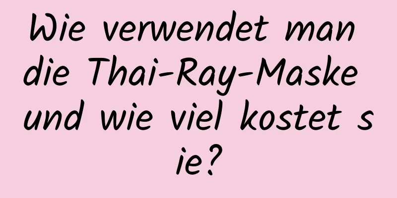Wie verwendet man die Thai-Ray-Maske und wie viel kostet sie?