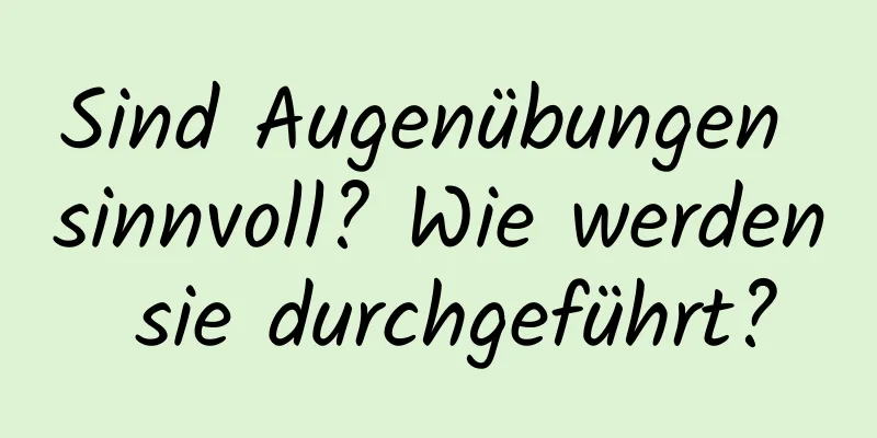 Sind Augenübungen sinnvoll? Wie werden sie durchgeführt?