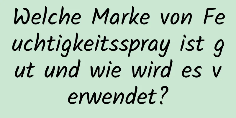 Welche Marke von Feuchtigkeitsspray ist gut und wie wird es verwendet?
