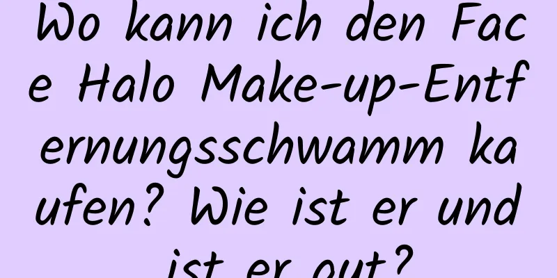 Wo kann ich den Face Halo Make-up-Entfernungsschwamm kaufen? Wie ist er und ist er gut?