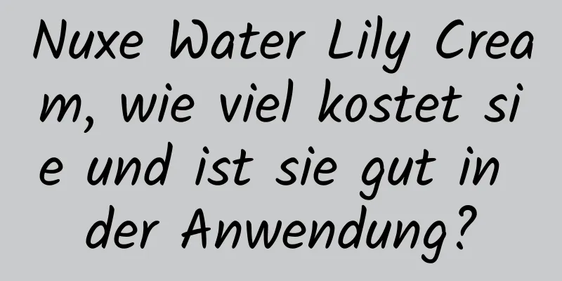 Nuxe Water Lily Cream, wie viel kostet sie und ist sie gut in der Anwendung?