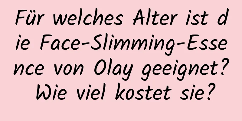 Für welches Alter ist die Face-Slimming-Essence von Olay geeignet? Wie viel kostet sie?