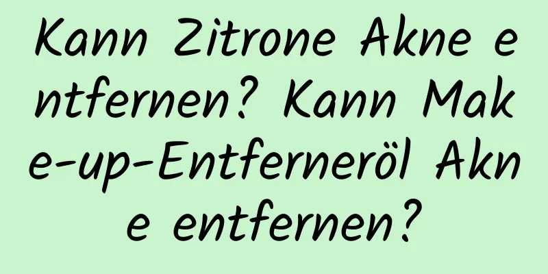 Kann Zitrone Akne entfernen? Kann Make-up-Entferneröl Akne entfernen?