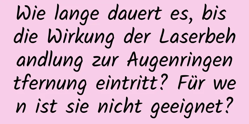 Wie lange dauert es, bis die Wirkung der Laserbehandlung zur Augenringentfernung eintritt? Für wen ist sie nicht geeignet?