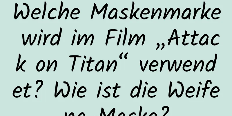 Welche Maskenmarke wird im Film „Attack on Titan“ verwendet? Wie ist die Weifeng-Maske?