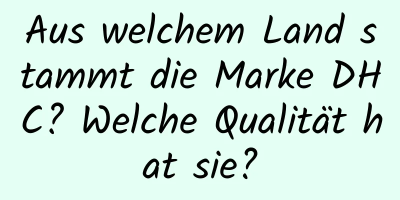 Aus welchem ​​Land stammt die Marke DHC? Welche Qualität hat sie?