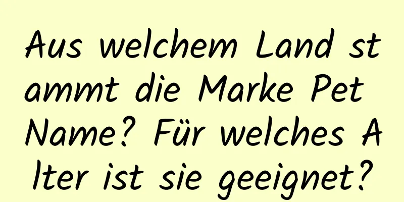Aus welchem ​​Land stammt die Marke Pet Name? Für welches Alter ist sie geeignet?