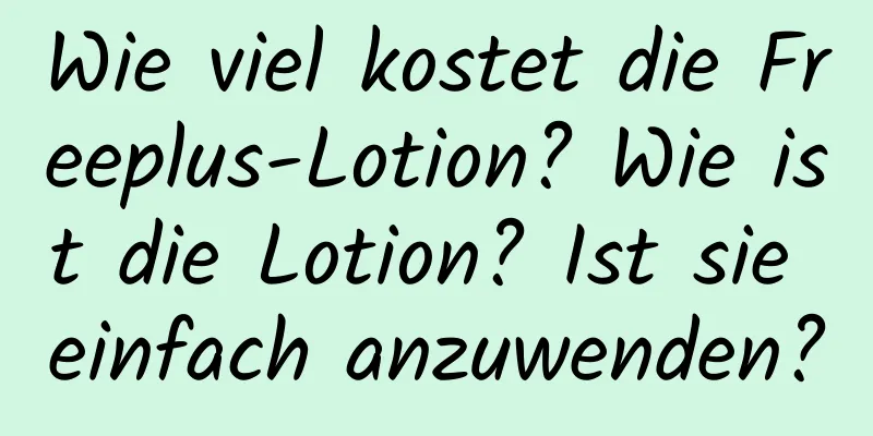 Wie viel kostet die Freeplus-Lotion? Wie ist die Lotion? Ist sie einfach anzuwenden?