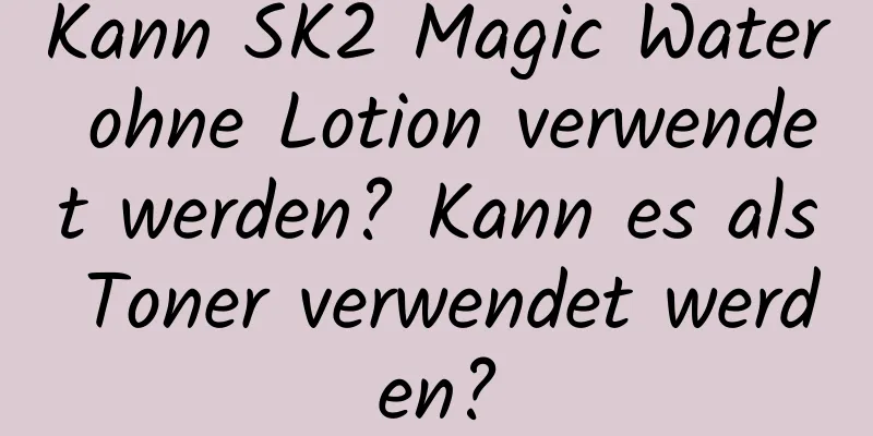 Kann SK2 Magic Water ohne Lotion verwendet werden? Kann es als Toner verwendet werden?