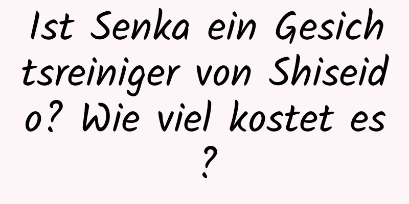 Ist Senka ein Gesichtsreiniger von Shiseido? Wie viel kostet es?