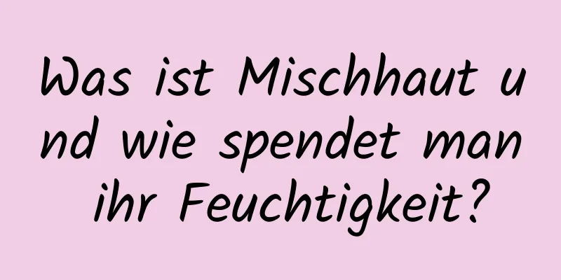 Was ist Mischhaut und wie spendet man ihr Feuchtigkeit?