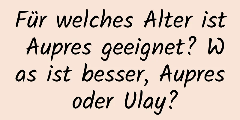 Für welches Alter ist Aupres geeignet? Was ist besser, Aupres oder Ulay?