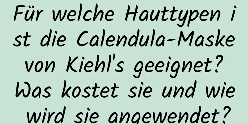 Für welche Hauttypen ist die Calendula-Maske von Kiehl's geeignet? Was kostet sie und wie wird sie angewendet?
