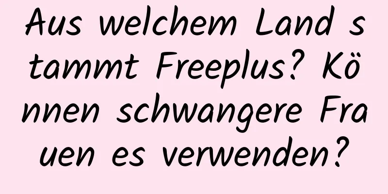 Aus welchem ​​Land stammt Freeplus? Können schwangere Frauen es verwenden?
