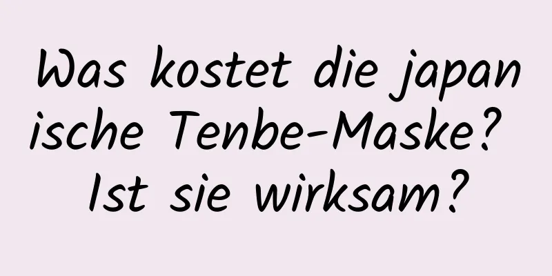 Was kostet die japanische Tenbe-Maske? Ist sie wirksam?