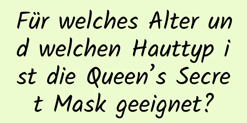 Für welches Alter und welchen Hauttyp ist die Queen’s Secret Mask geeignet?
