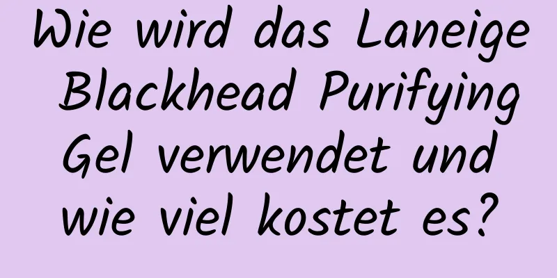 Wie wird das Laneige Blackhead Purifying Gel verwendet und wie viel kostet es?