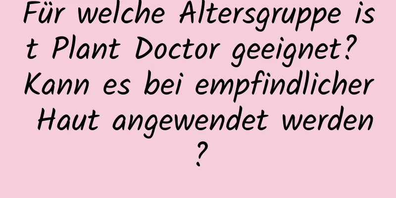 Für welche Altersgruppe ist Plant Doctor geeignet? Kann es bei empfindlicher Haut angewendet werden?