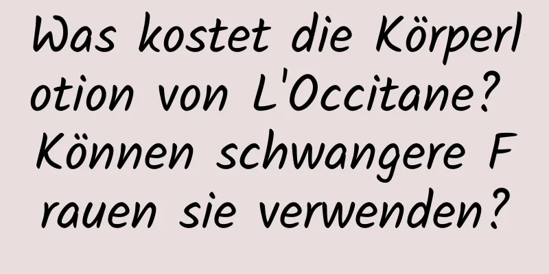 Was kostet die Körperlotion von L'Occitane? Können schwangere Frauen sie verwenden?