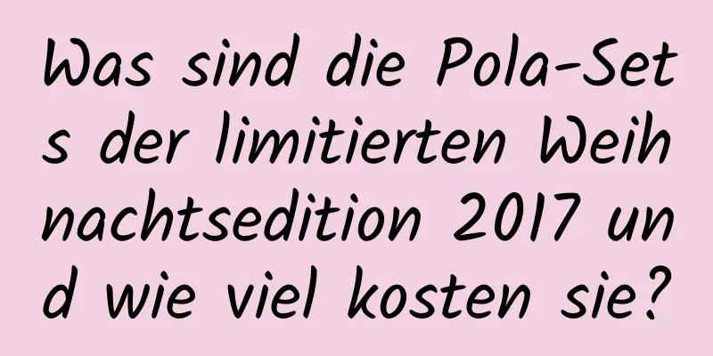 Was sind die Pola-Sets der limitierten Weihnachtsedition 2017 und wie viel kosten sie?