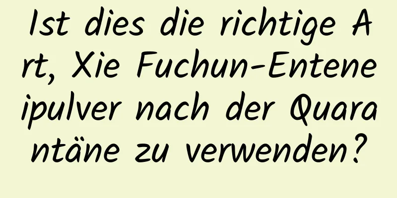 Ist dies die richtige Art, Xie Fuchun-Enteneipulver nach der Quarantäne zu verwenden?