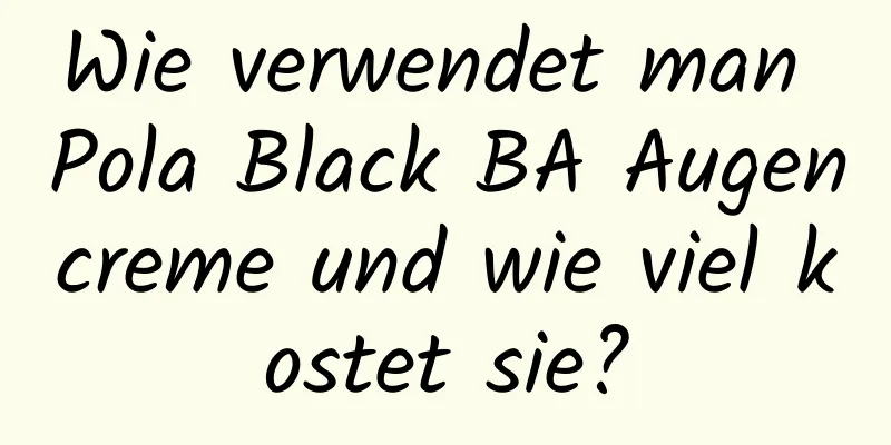 Wie verwendet man Pola Black BA Augencreme und wie viel kostet sie?