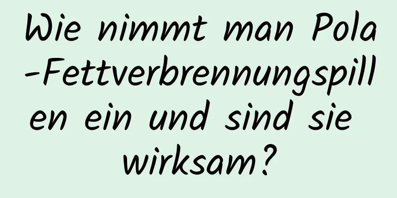 Wie nimmt man Pola-Fettverbrennungspillen ein und sind sie wirksam?