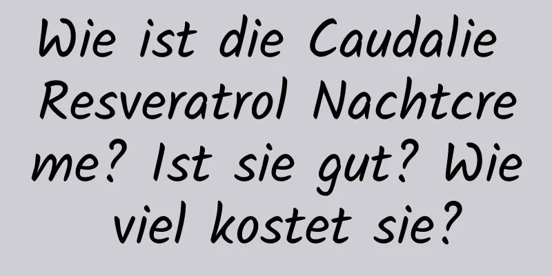 Wie ist die Caudalie Resveratrol Nachtcreme? Ist sie gut? Wie viel kostet sie?