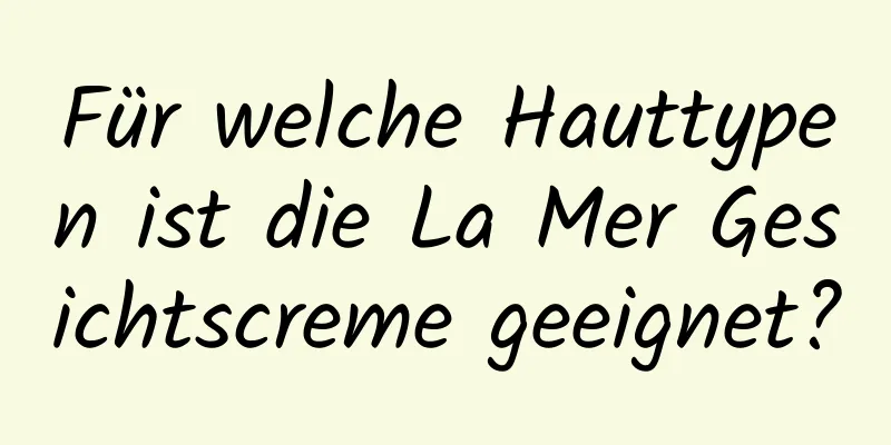 Für welche Hauttypen ist die La Mer Gesichtscreme geeignet?