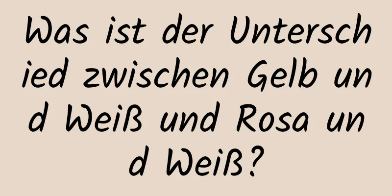 Was ist der Unterschied zwischen Gelb und Weiß und Rosa und Weiß?