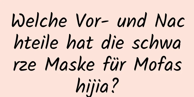 Welche Vor- und Nachteile hat die schwarze Maske für Mofashijia?