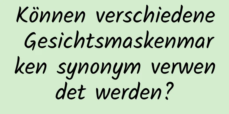 Können verschiedene Gesichtsmaskenmarken synonym verwendet werden?