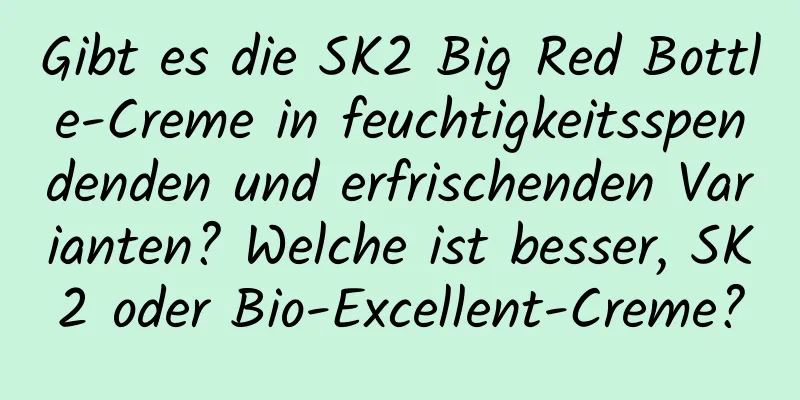 Gibt es die SK2 Big Red Bottle-Creme in feuchtigkeitsspendenden und erfrischenden Varianten? Welche ist besser, SK2 oder Bio-Excellent-Creme?