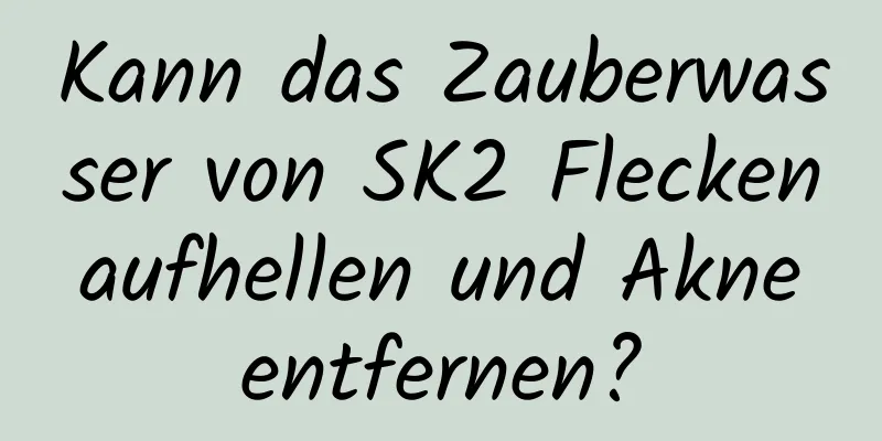 Kann das Zauberwasser von SK2 Flecken aufhellen und Akne entfernen?