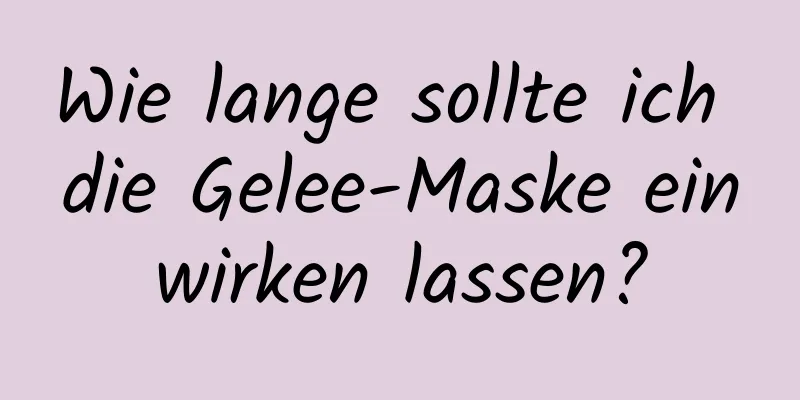 Wie lange sollte ich die Gelee-Maske einwirken lassen?