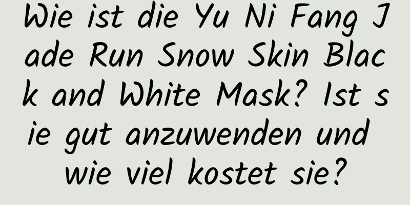 Wie ist die Yu Ni Fang Jade Run Snow Skin Black and White Mask? Ist sie gut anzuwenden und wie viel kostet sie?