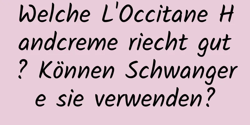 Welche L'Occitane Handcreme riecht gut? Können Schwangere sie verwenden?