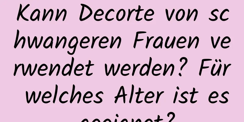 Kann Decorte von schwangeren Frauen verwendet werden? Für welches Alter ist es geeignet?