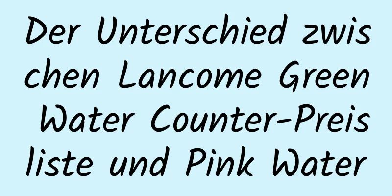 Der Unterschied zwischen Lancome Green Water Counter-Preisliste und Pink Water