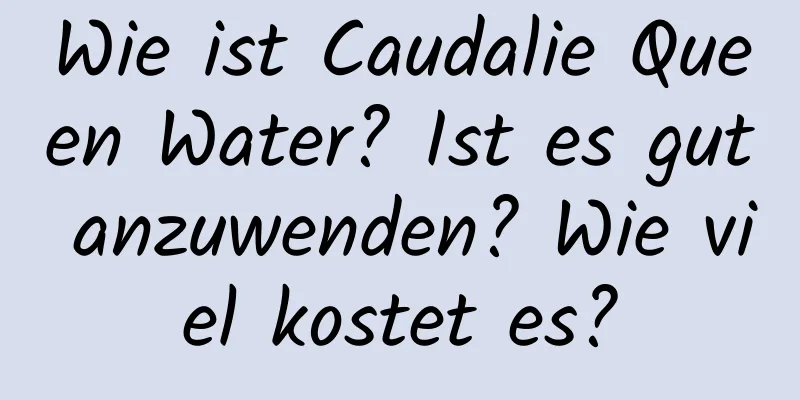 Wie ist Caudalie Queen Water? Ist es gut anzuwenden? Wie viel kostet es?