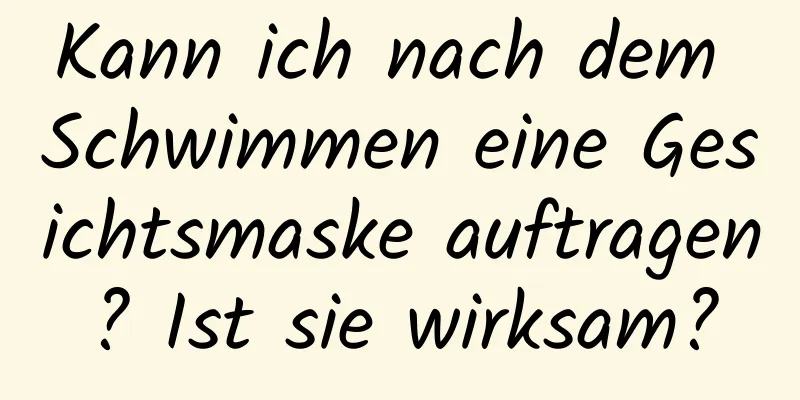 Kann ich nach dem Schwimmen eine Gesichtsmaske auftragen? Ist sie wirksam?