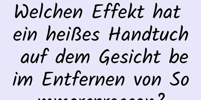 Welchen Effekt hat ein heißes Handtuch auf dem Gesicht beim Entfernen von Sommersprossen?